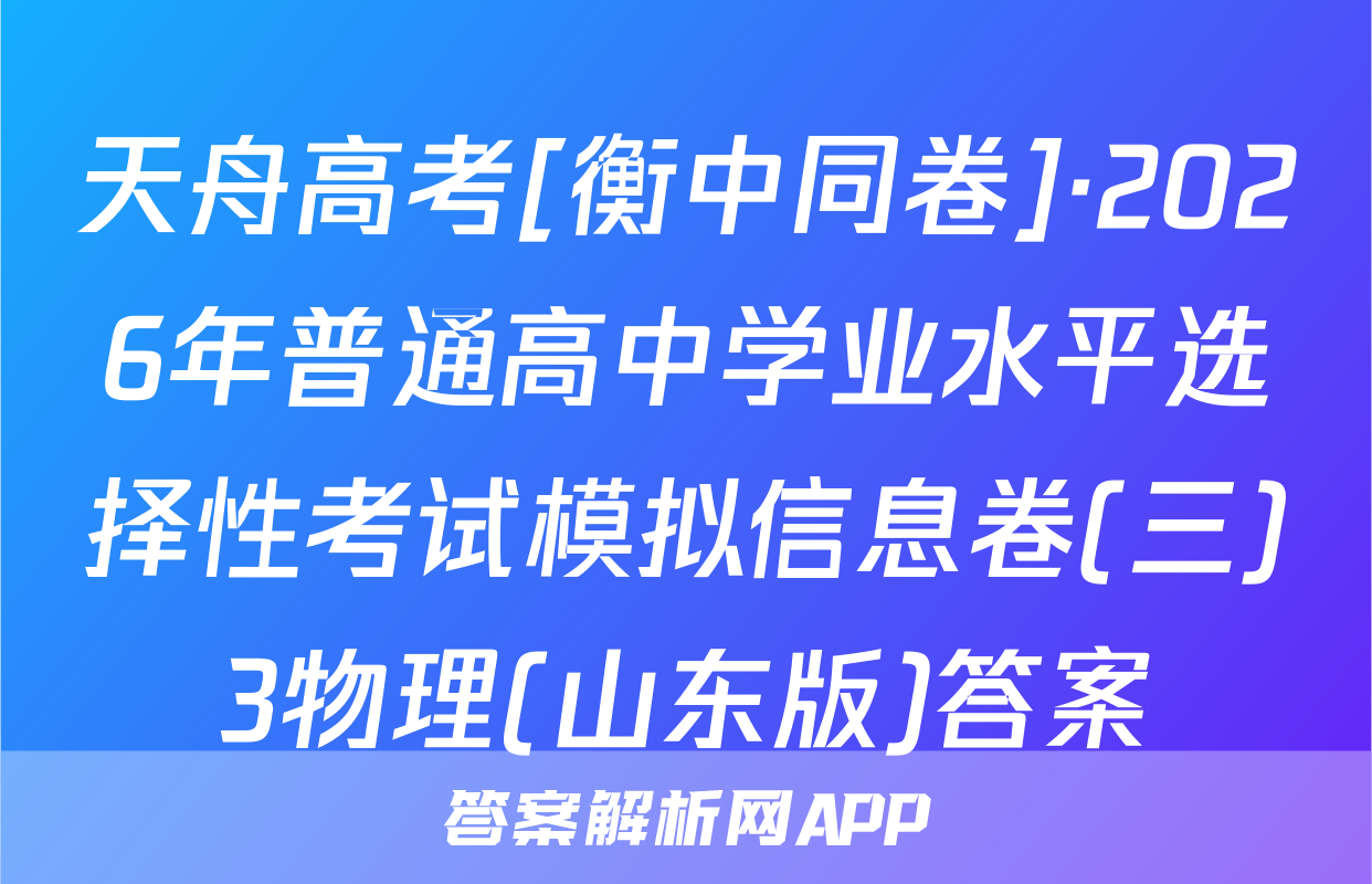 天舟高考[衡中同卷]·2026年普通高中学业水平选择性考试模拟信息卷(三)3物理(山东版)答案