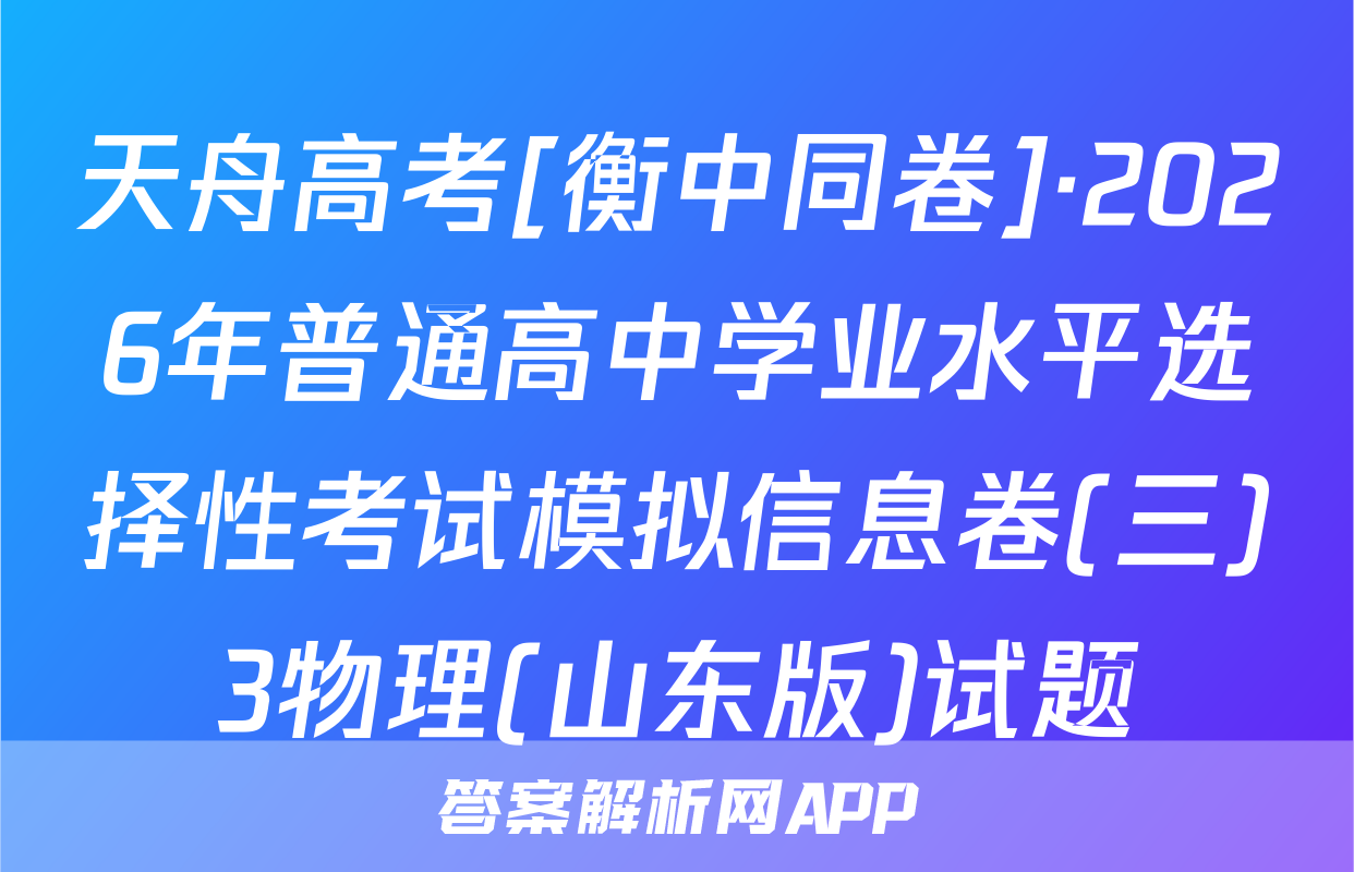 天舟高考[衡中同卷]·2026年普通高中学业水平选择性考试模拟信息卷(三)3物理(山东版)试题