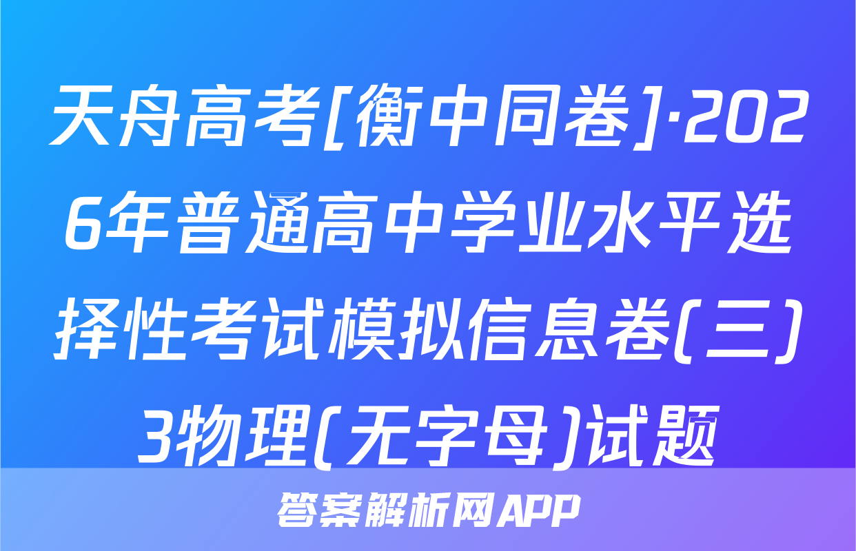 天舟高考[衡中同卷]·2026年普通高中学业水平选择性考试模拟信息卷(三)3物理(无字母)试题