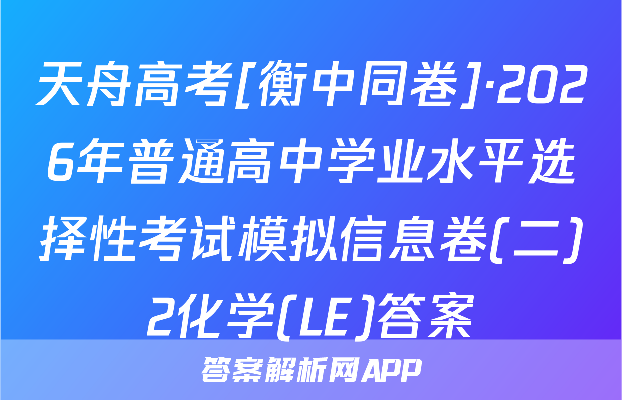 天舟高考[衡中同卷]·2026年普通高中学业水平选择性考试模拟信息卷(二)2化学(LE)答案