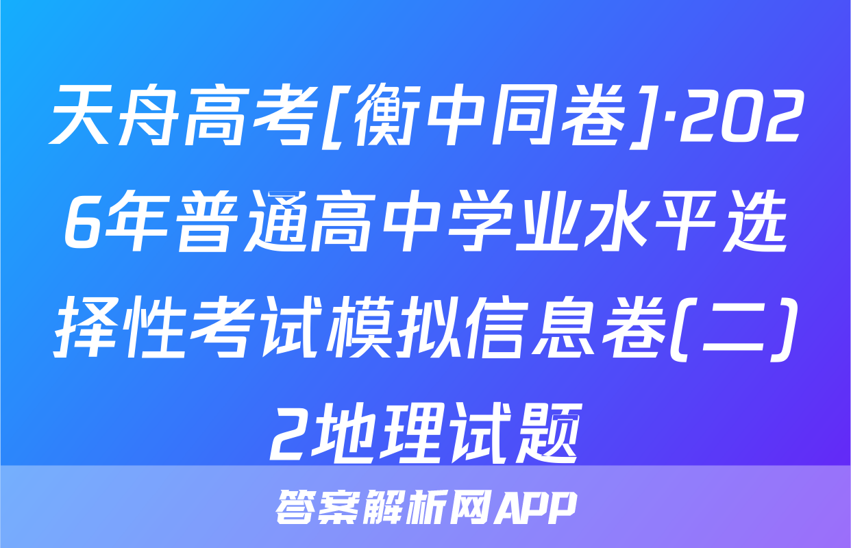 天舟高考[衡中同卷]·2026年普通高中学业水平选择性考试模拟信息卷(二)2地理试题