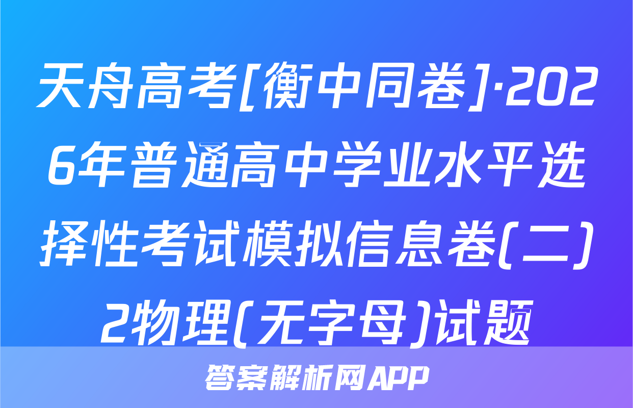 天舟高考[衡中同卷]·2026年普通高中学业水平选择性考试模拟信息卷(二)2物理(无字母)试题
