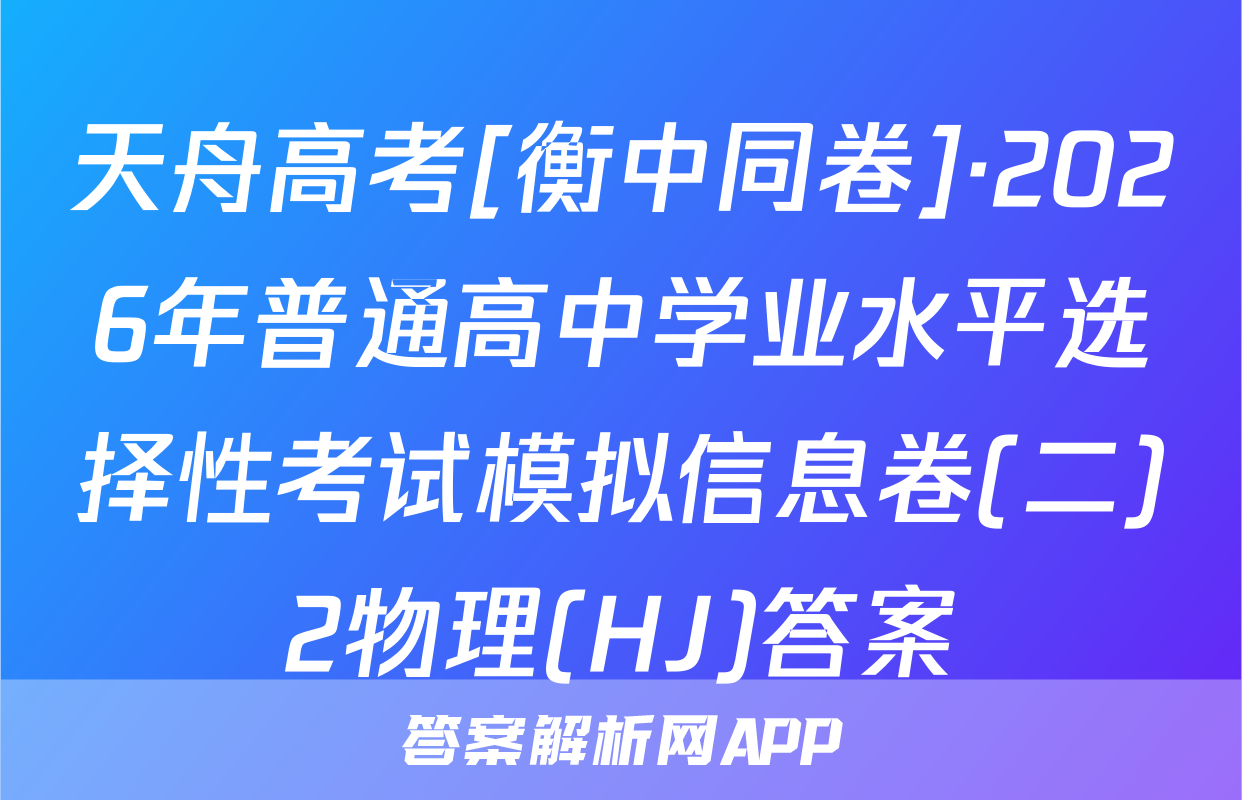 天舟高考[衡中同卷]·2026年普通高中学业水平选择性考试模拟信息卷(二)2物理(HJ)答案