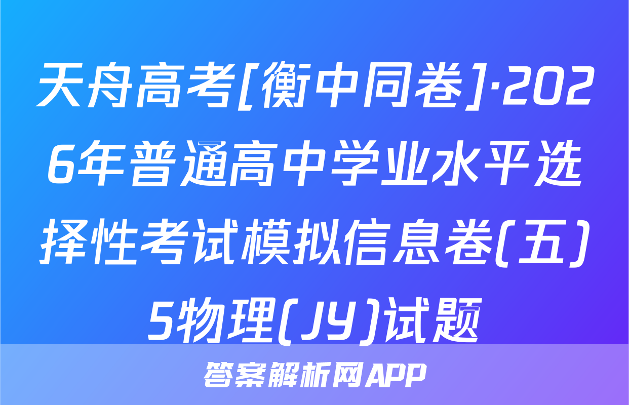 天舟高考[衡中同卷]·2026年普通高中学业水平选择性考试模拟信息卷(五)5物理(JY)试题