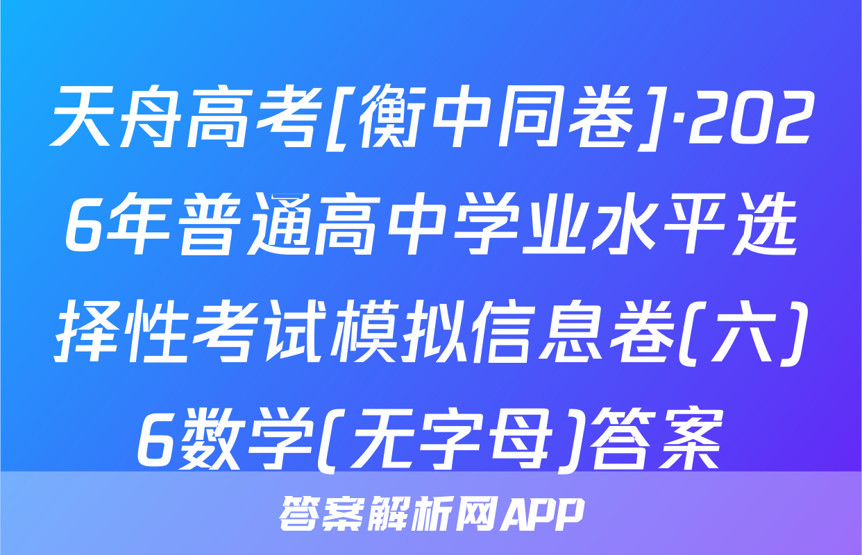 天舟高考[衡中同卷]·2026年普通高中学业水平选择性考试模拟信息卷(六)6数学(无字母)答案