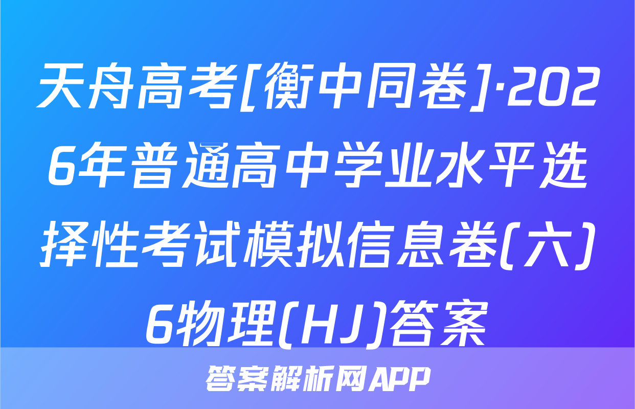天舟高考[衡中同卷]·2026年普通高中学业水平选择性考试模拟信息卷(六)6物理(HJ)答案