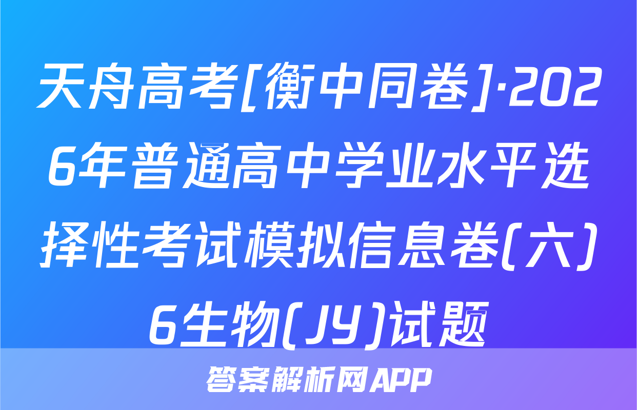 天舟高考[衡中同卷]·2026年普通高中学业水平选择性考试模拟信息卷(六)6生物(JY)试题