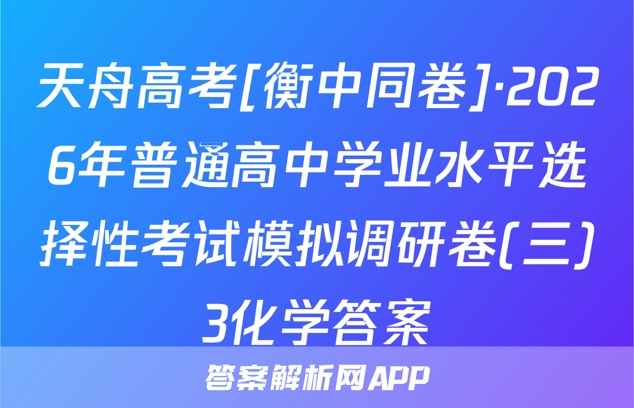 天舟高考[衡中同卷]·2026年普通高中学业水平选择性考试模拟调研卷(三)3化学答案