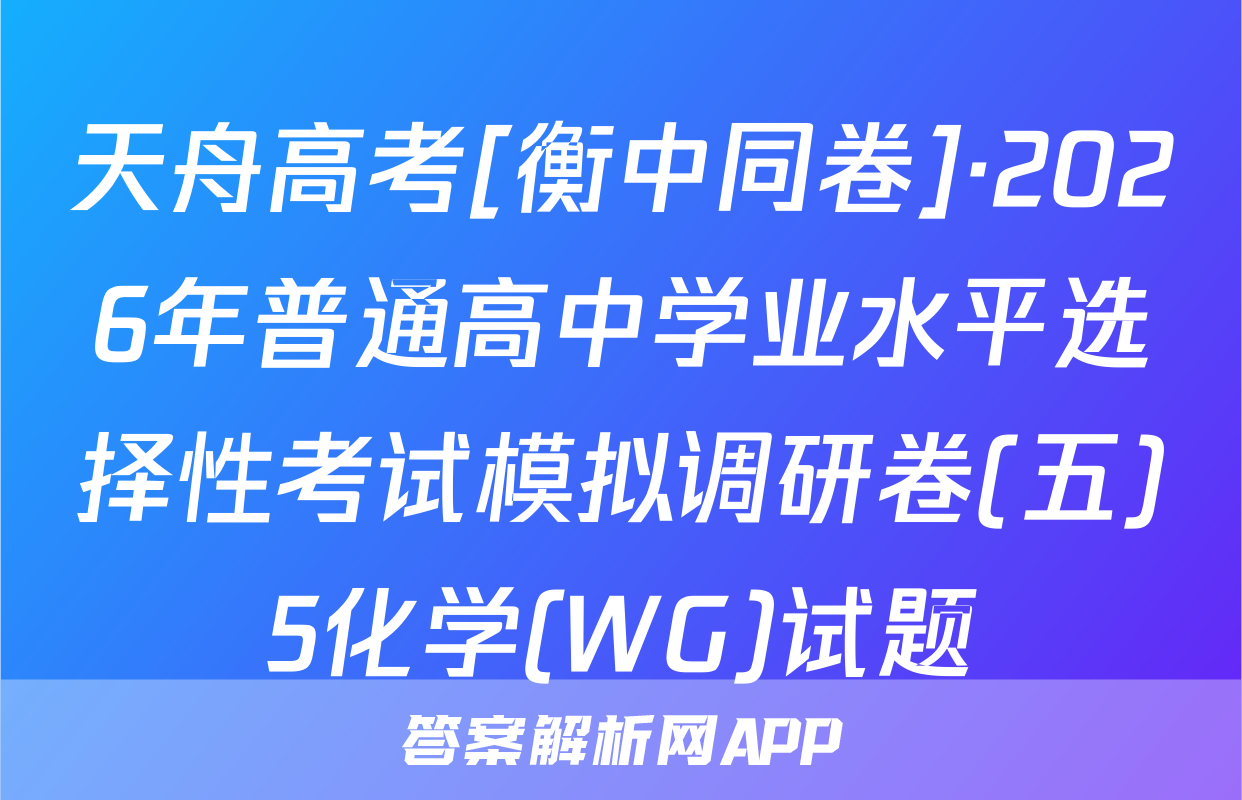 天舟高考[衡中同卷]·2026年普通高中学业水平选择性考试模拟调研卷(五)5化学(WG)试题