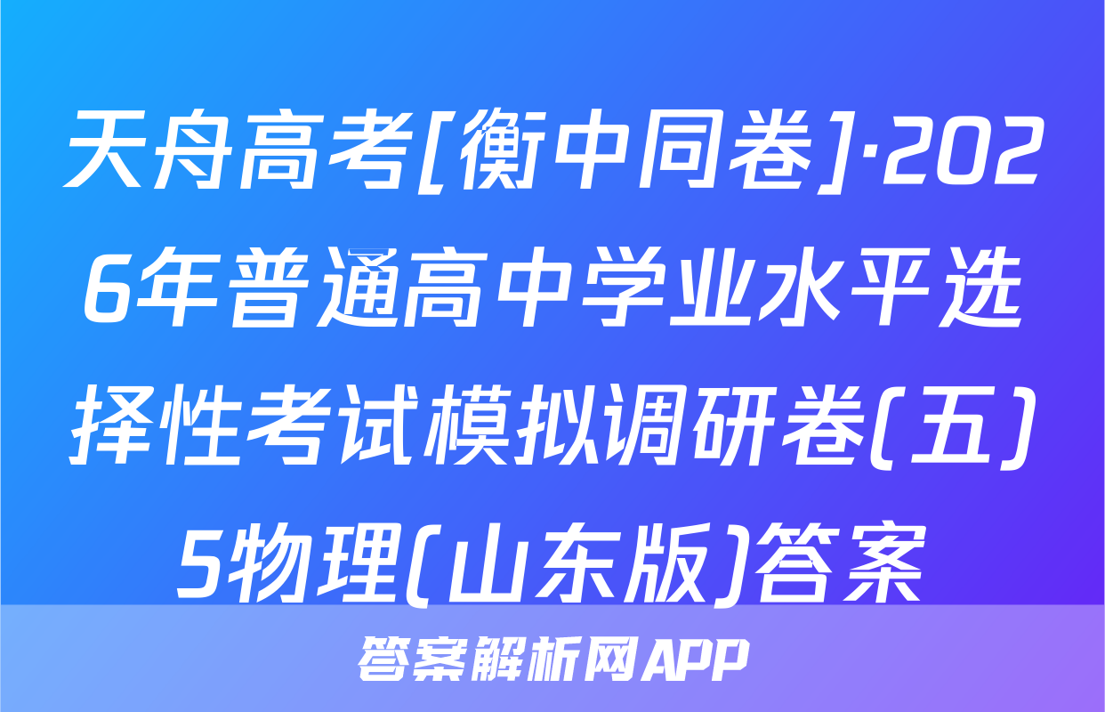 天舟高考[衡中同卷]·2026年普通高中学业水平选择性考试模拟调研卷(五)5物理(山东版)答案