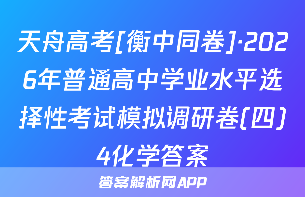 天舟高考[衡中同卷]·2026年普通高中学业水平选择性考试模拟调研卷(四)4化学答案