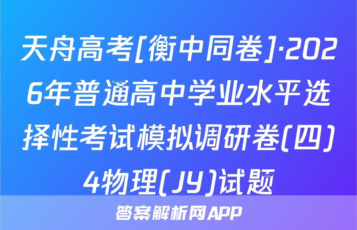 天舟高考[衡中同卷]·2026年普通高中学业水平选择性考试模拟调研卷(四)4物理(JY)试题