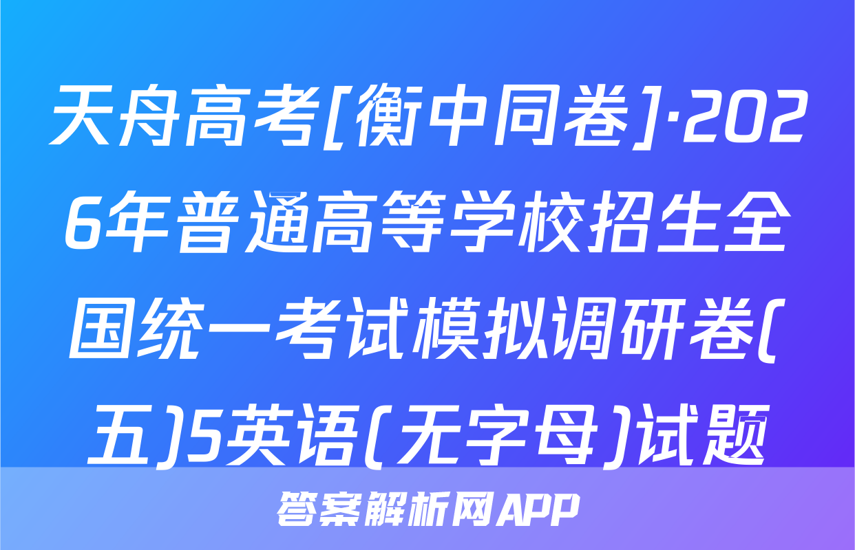 天舟高考[衡中同卷]·2026年普通高等学校招生全国统一考试模拟调研卷(五)5英语(无字母)试题