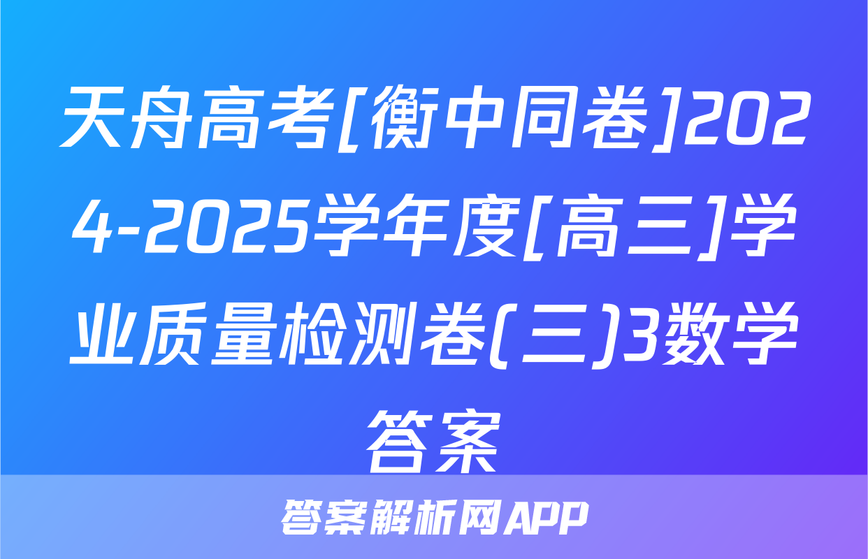 天舟高考[衡中同卷]2024-2025学年度[高三]学业质量检测卷(三)3数学答案