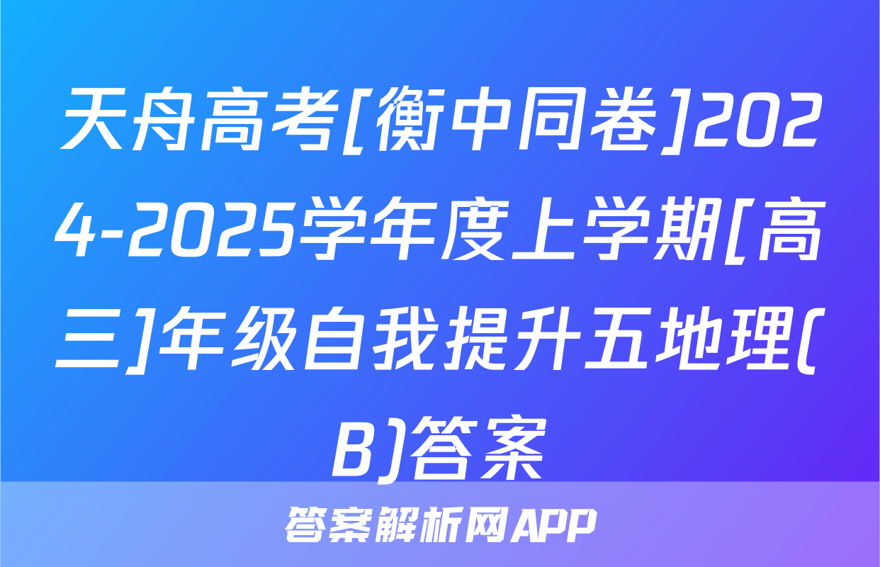 天舟高考[衡中同卷]2024-2025学年度上学期[高三]年级自我提升五地理(B)答案