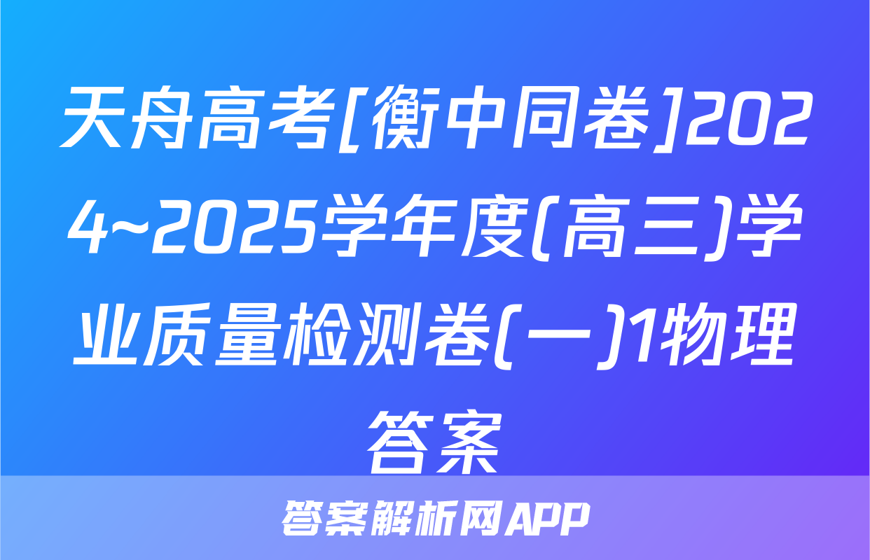 天舟高考[衡中同卷]2024~2025学年度(高三)学业质量检测卷(一)1物理答案