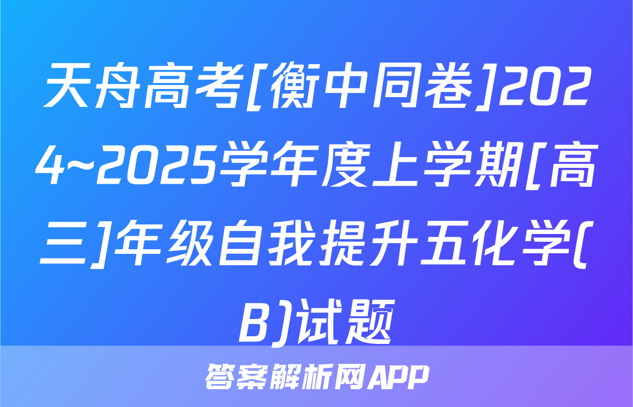 天舟高考[衡中同卷]2024~2025学年度上学期[高三]年级自我提升五化学(B)试题