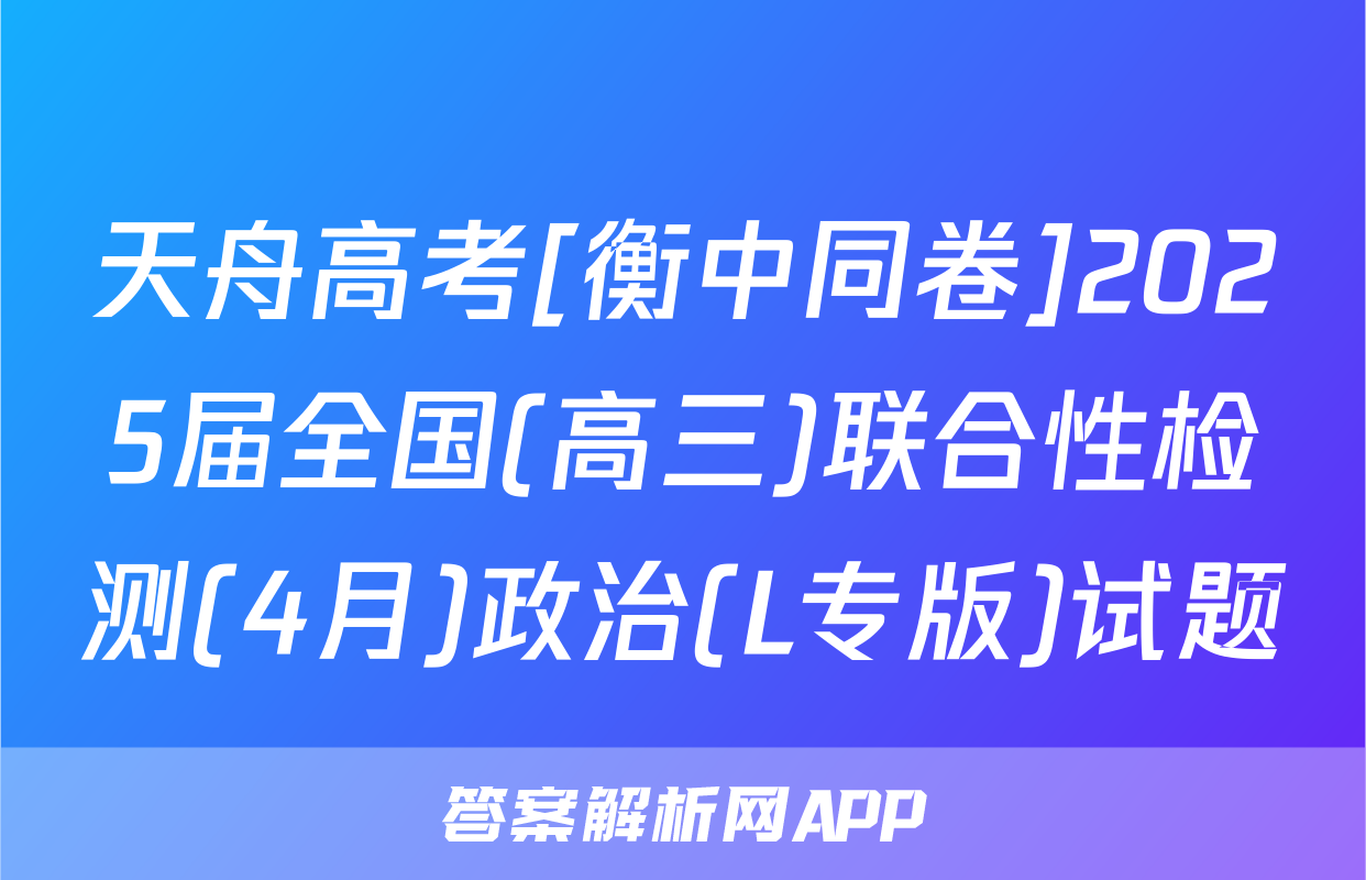 天舟高考[衡中同卷]2025届全国(高三)联合性检测(4月)政治(L专版)试题