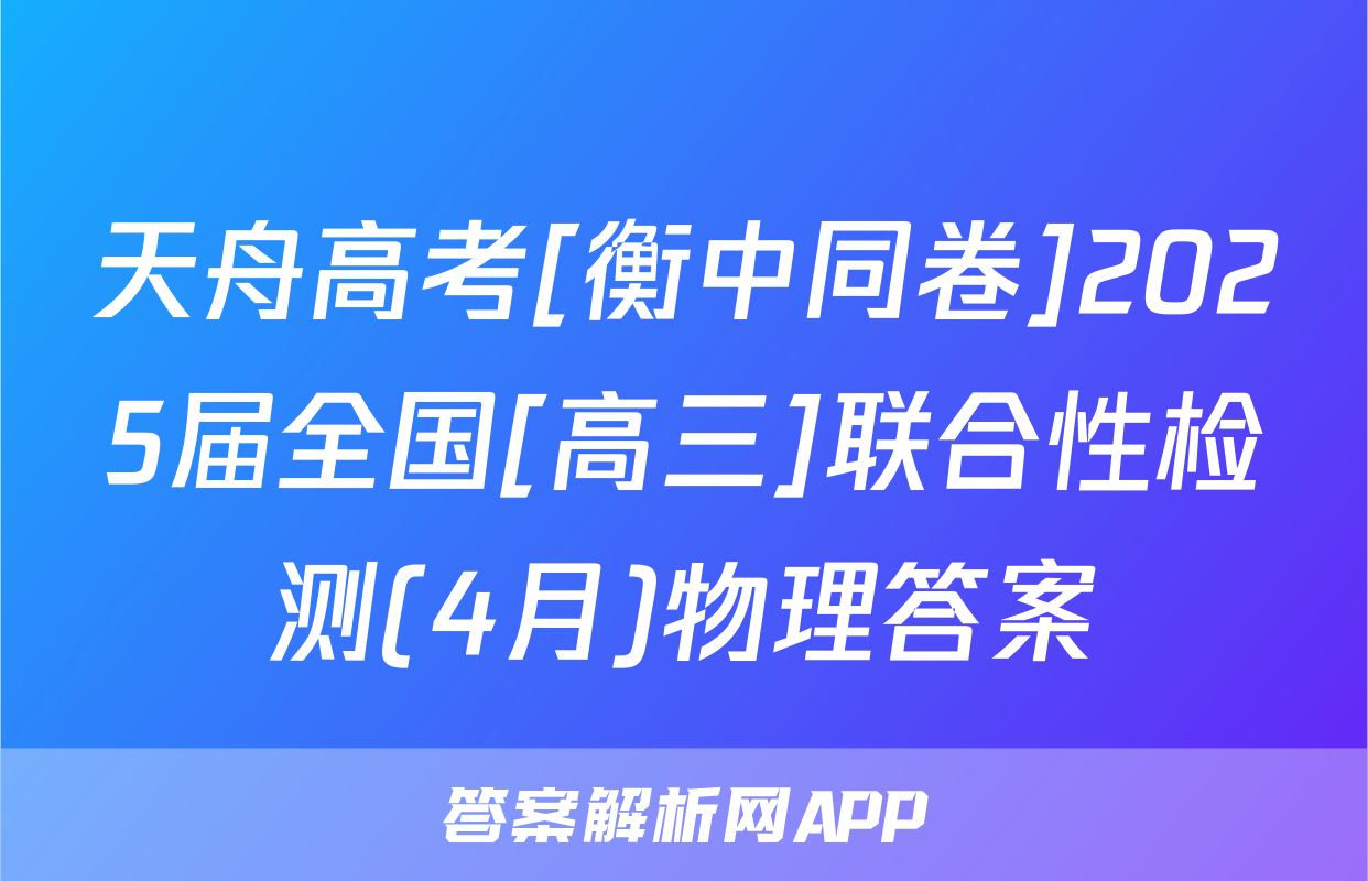 天舟高考[衡中同卷]2025届全国[高三]联合性检测(4月)物理答案