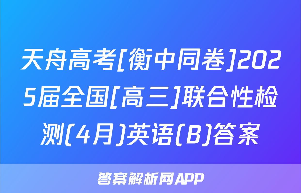 天舟高考[衡中同卷]2025届全国[高三]联合性检测(4月)英语(B)答案
