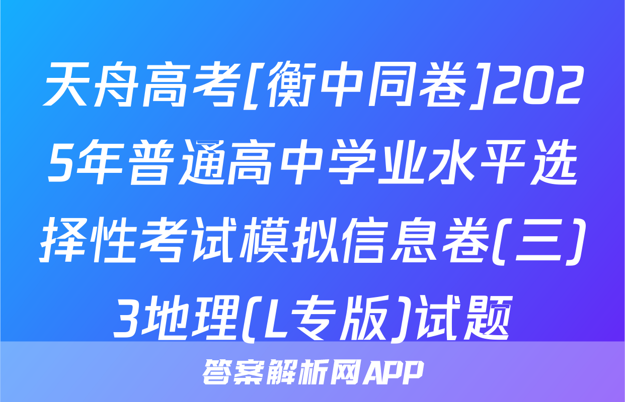 天舟高考[衡中同卷]2025年普通高中学业水平选择性考试模拟信息卷(三)3地理(L专版)试题