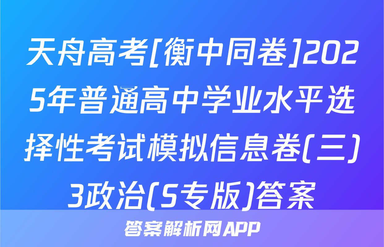 天舟高考[衡中同卷]2025年普通高中学业水平选择性考试模拟信息卷(三)3政治(S专版)答案