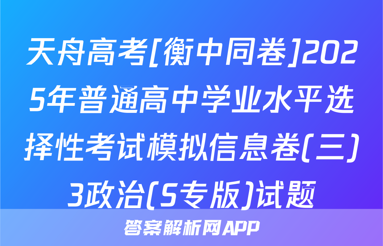 天舟高考[衡中同卷]2025年普通高中学业水平选择性考试模拟信息卷(三)3政治(S专版)试题