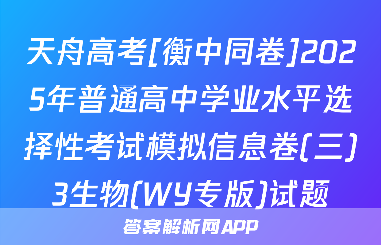 天舟高考[衡中同卷]2025年普通高中学业水平选择性考试模拟信息卷(三)3生物(WY专版)试题