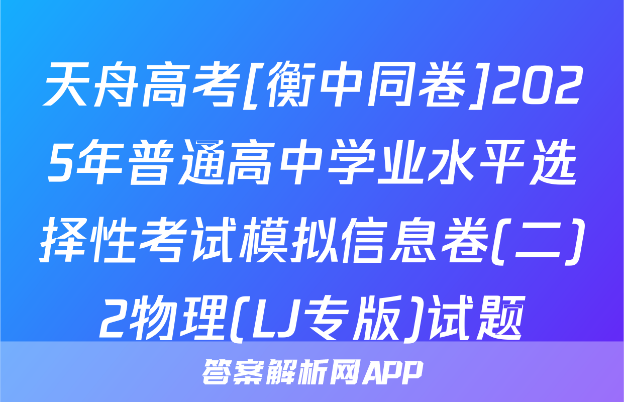 天舟高考[衡中同卷]2025年普通高中学业水平选择性考试模拟信息卷(二)2物理(LJ专版)试题