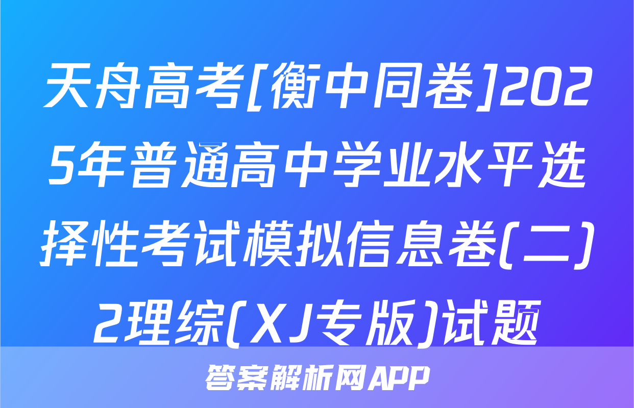 天舟高考[衡中同卷]2025年普通高中学业水平选择性考试模拟信息卷(二)2理综(XJ专版)试题