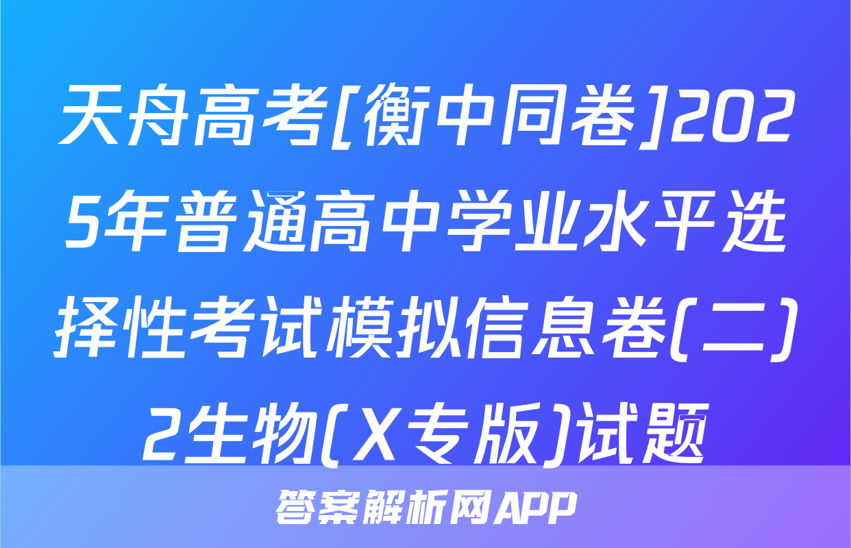 天舟高考[衡中同卷]2025年普通高中学业水平选择性考试模拟信息卷(二)2生物(X专版)试题