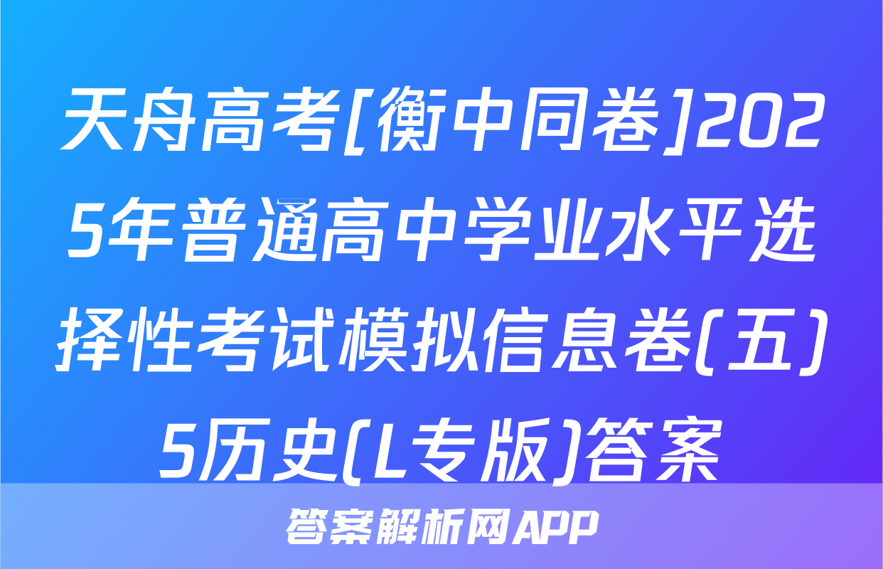 天舟高考[衡中同卷]2025年普通高中学业水平选择性考试模拟信息卷(五)5历史(L专版)答案