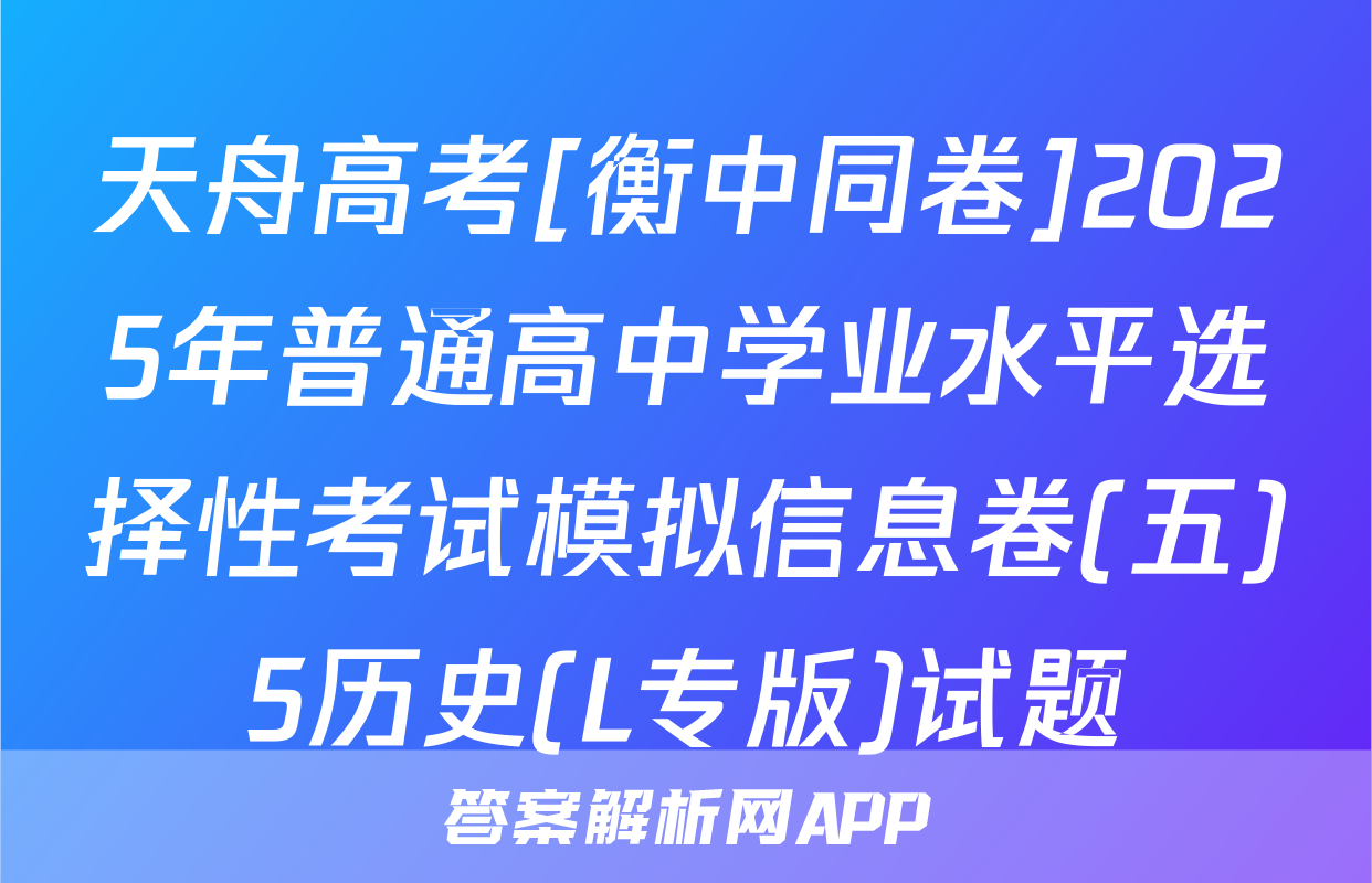 天舟高考[衡中同卷]2025年普通高中学业水平选择性考试模拟信息卷(五)5历史(L专版)试题