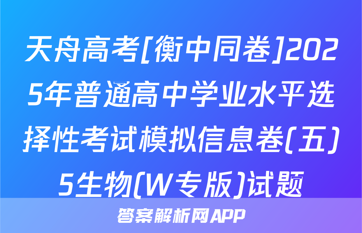 天舟高考[衡中同卷]2025年普通高中学业水平选择性考试模拟信息卷(五)5生物(W专版)试题