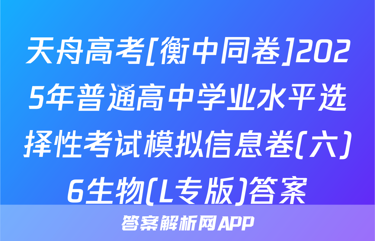 天舟高考[衡中同卷]2025年普通高中学业水平选择性考试模拟信息卷(六)6生物(L专版)答案