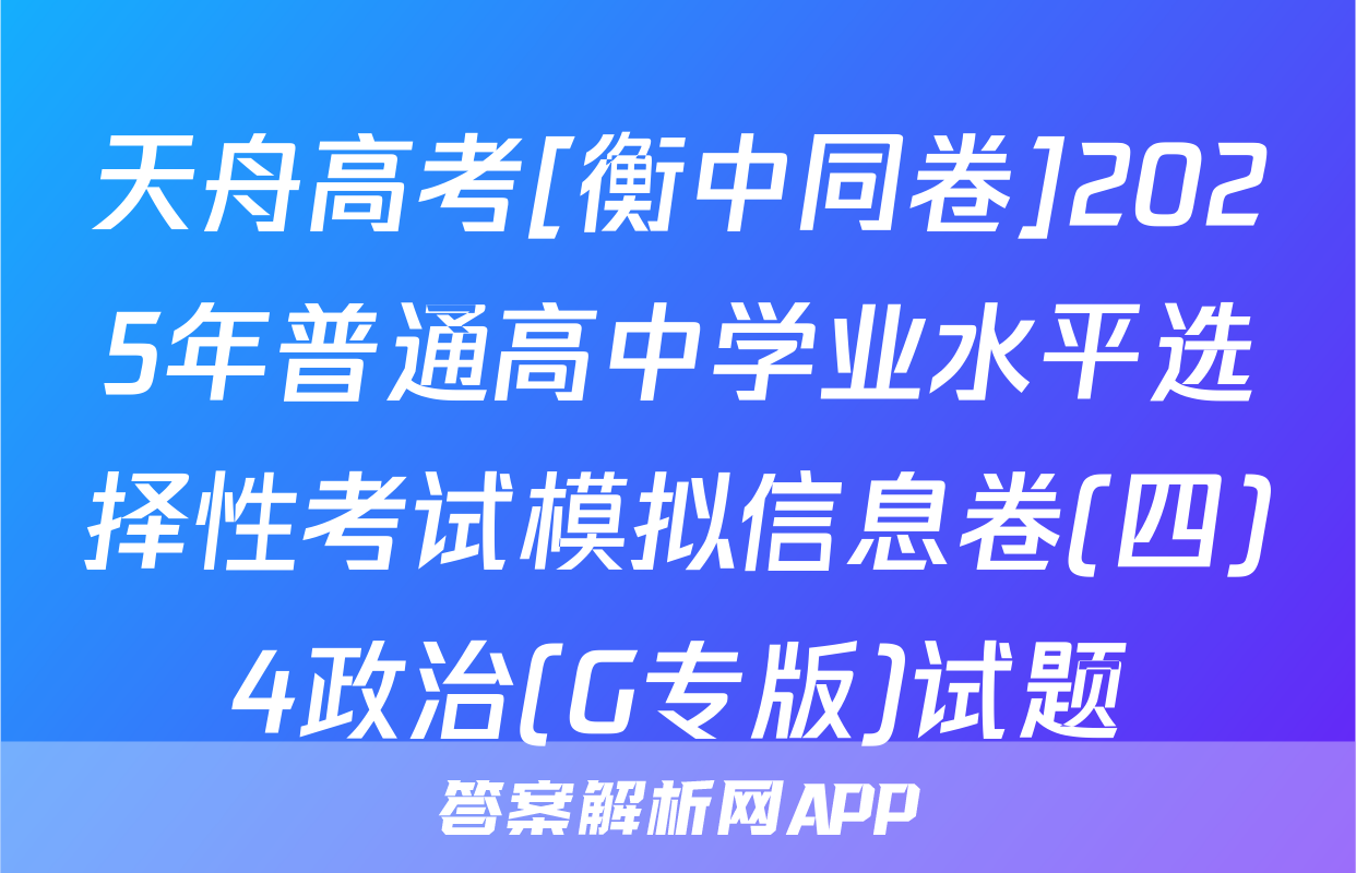 天舟高考[衡中同卷]2025年普通高中学业水平选择性考试模拟信息卷(四)4政治(G专版)试题