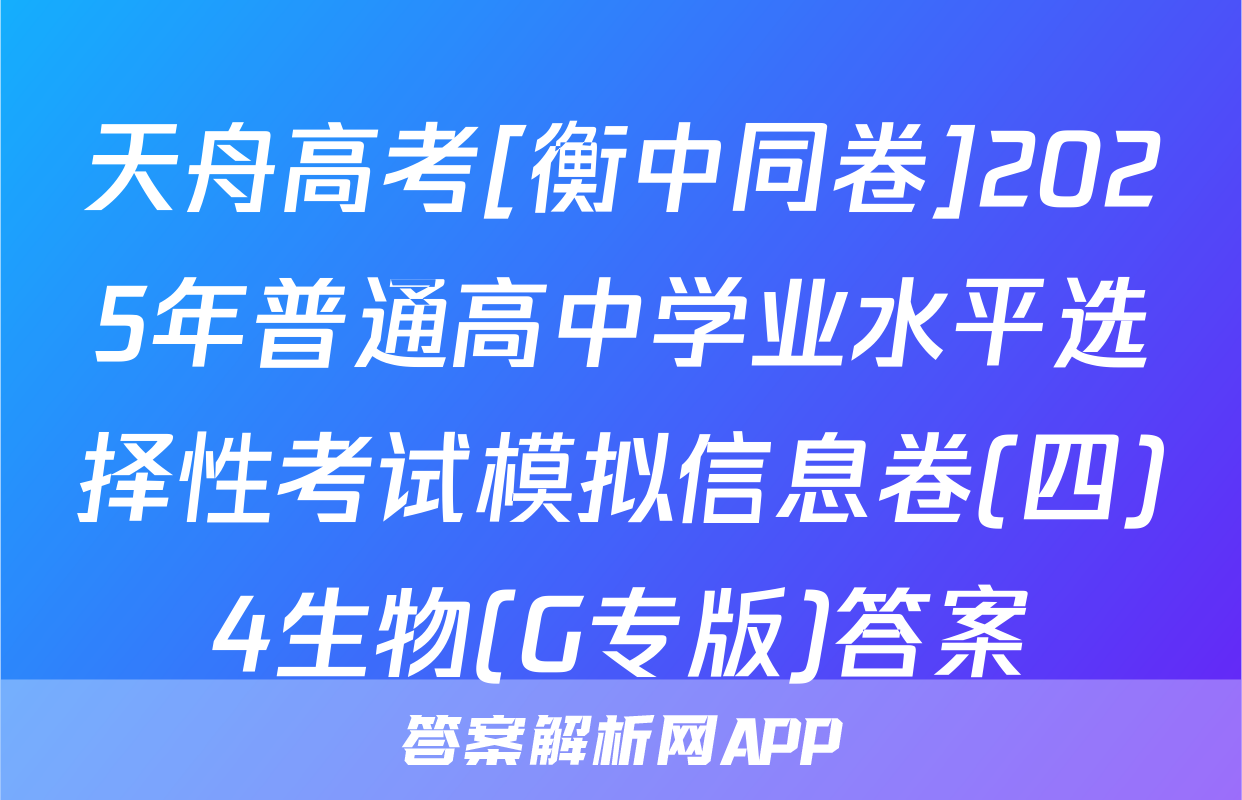 天舟高考[衡中同卷]2025年普通高中学业水平选择性考试模拟信息卷(四)4生物(G专版)答案
