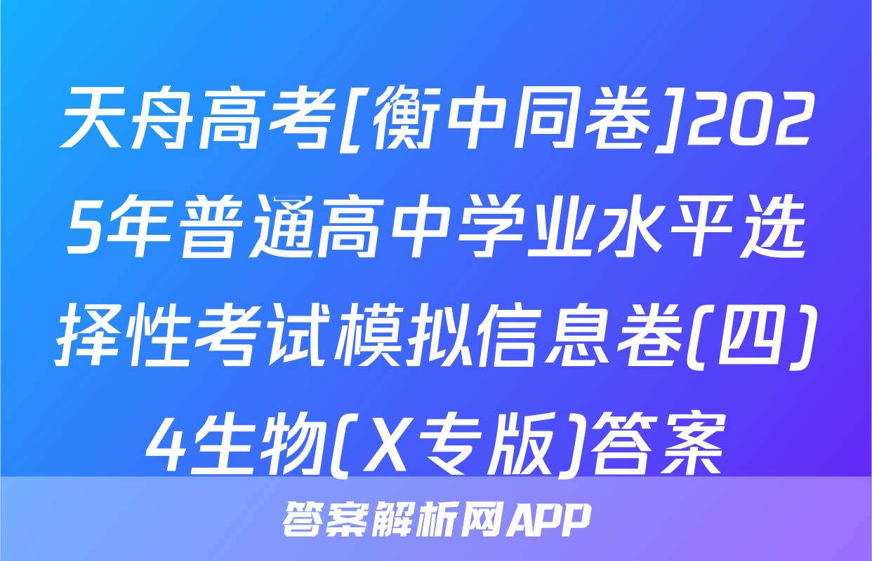 天舟高考[衡中同卷]2025年普通高中学业水平选择性考试模拟信息卷(四)4生物(X专版)答案