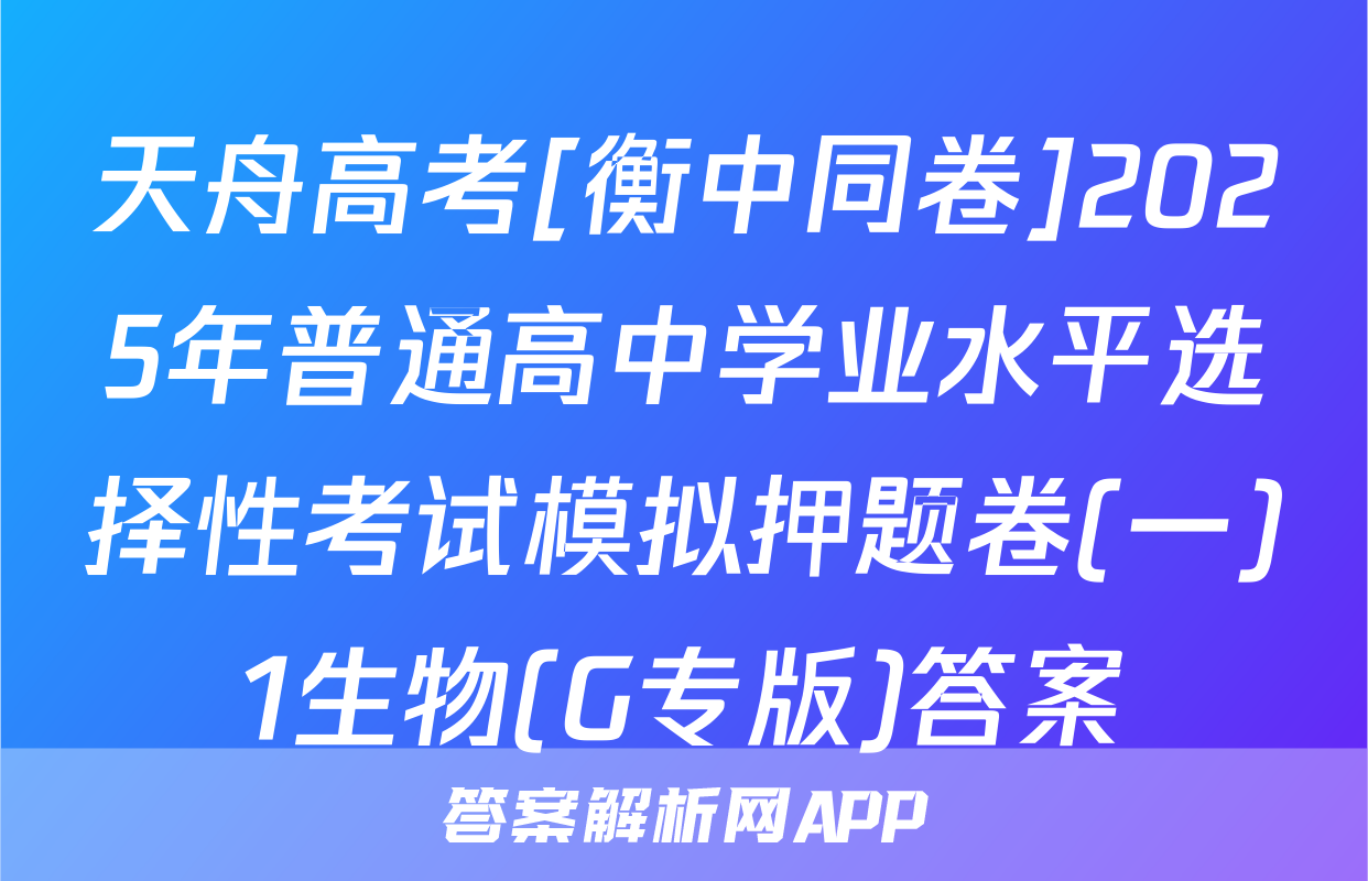 天舟高考[衡中同卷]2025年普通高中学业水平选择性考试模拟押题卷(一)1生物(G专版)答案