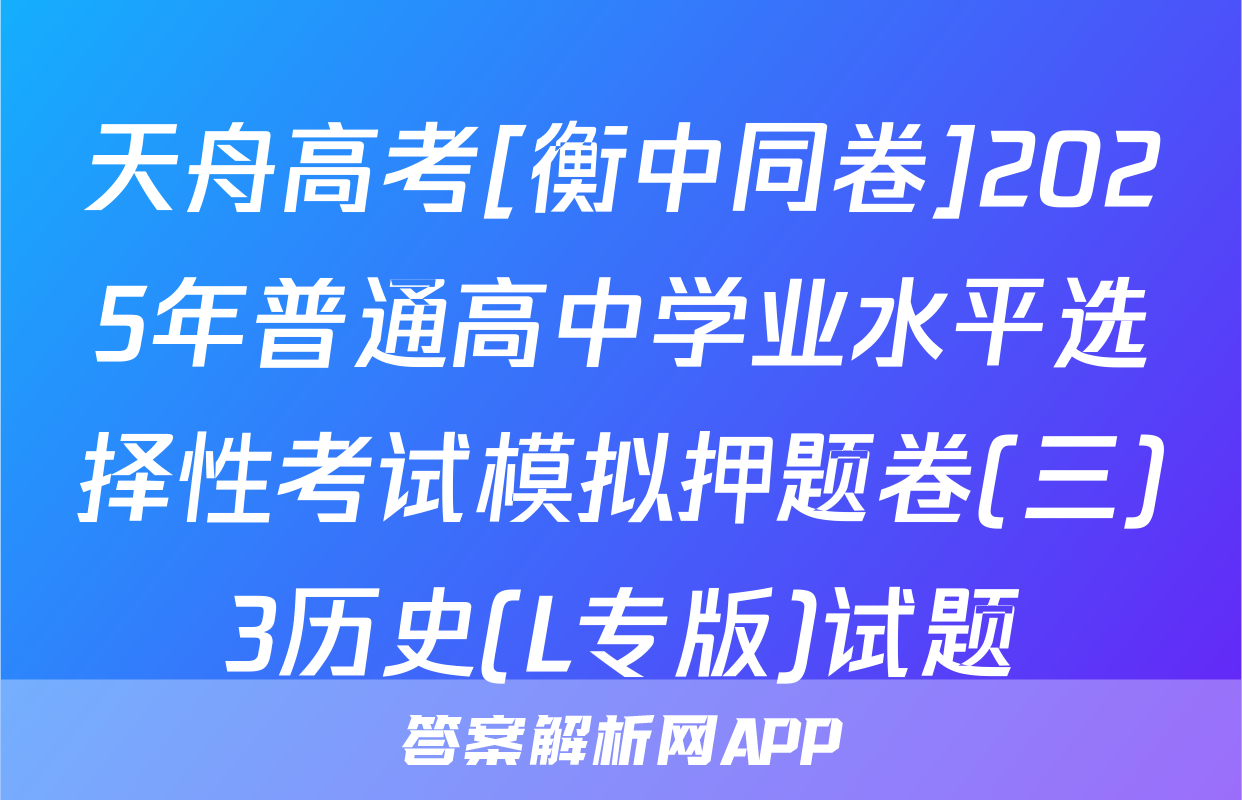 天舟高考[衡中同卷]2025年普通高中学业水平选择性考试模拟押题卷(三)3历史(L专版)试题