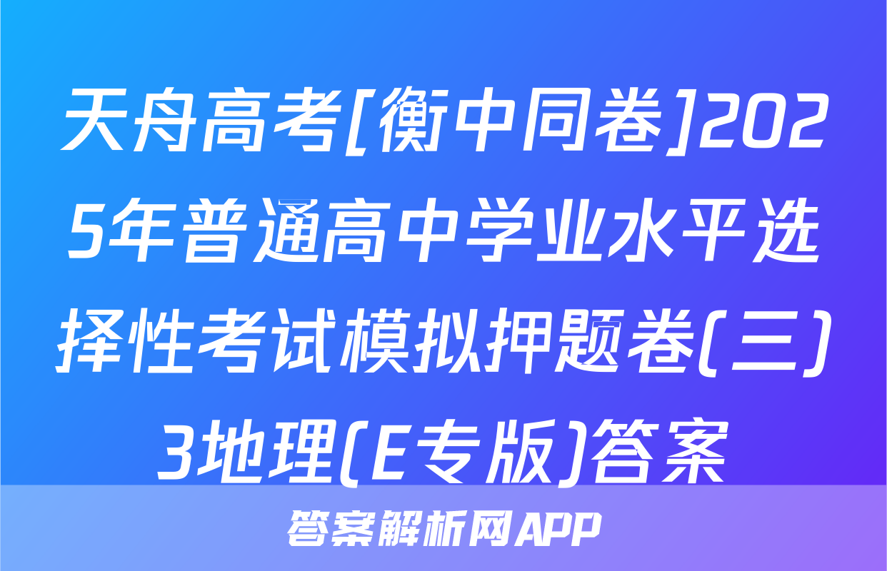 天舟高考[衡中同卷]2025年普通高中学业水平选择性考试模拟押题卷(三)3地理(E专版)答案
