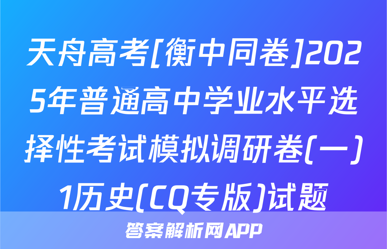 天舟高考[衡中同卷]2025年普通高中学业水平选择性考试模拟调研卷(一)1历史(CQ专版)试题