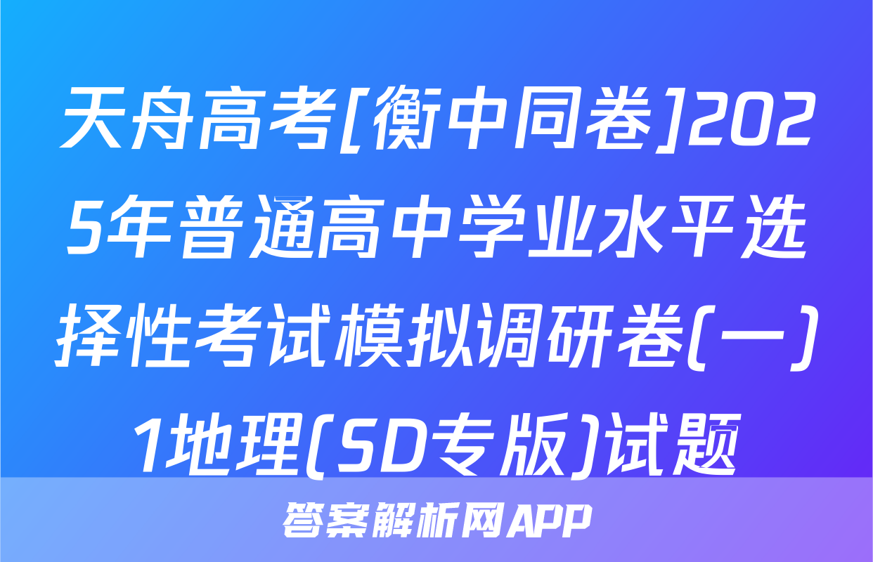 天舟高考[衡中同卷]2025年普通高中学业水平选择性考试模拟调研卷(一)1地理(SD专版)试题