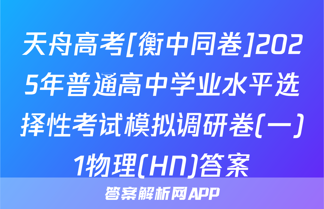 天舟高考[衡中同卷]2025年普通高中学业水平选择性考试模拟调研卷(一)1物理(HN)答案
