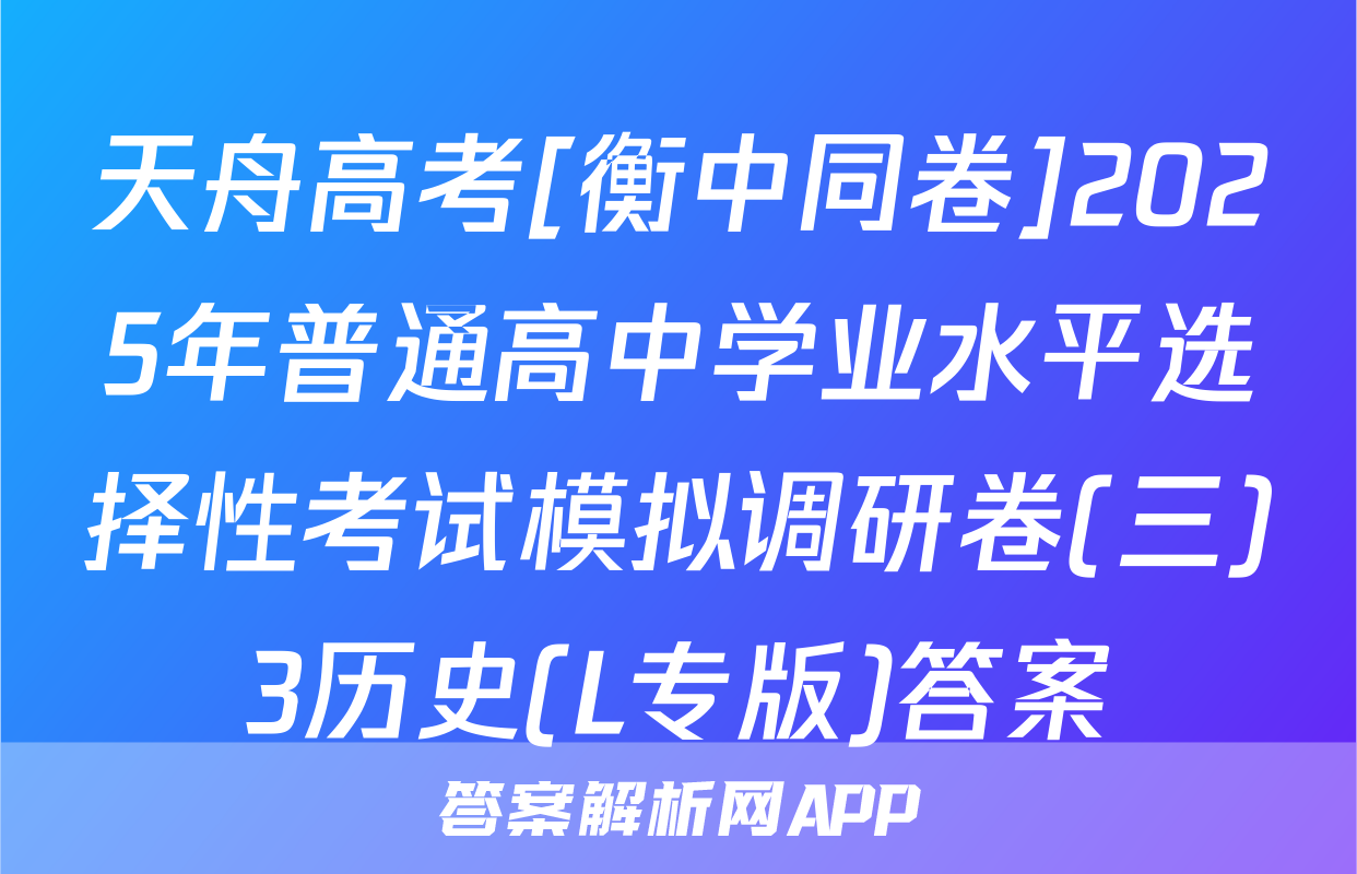天舟高考[衡中同卷]2025年普通高中学业水平选择性考试模拟调研卷(三)3历史(L专版)答案