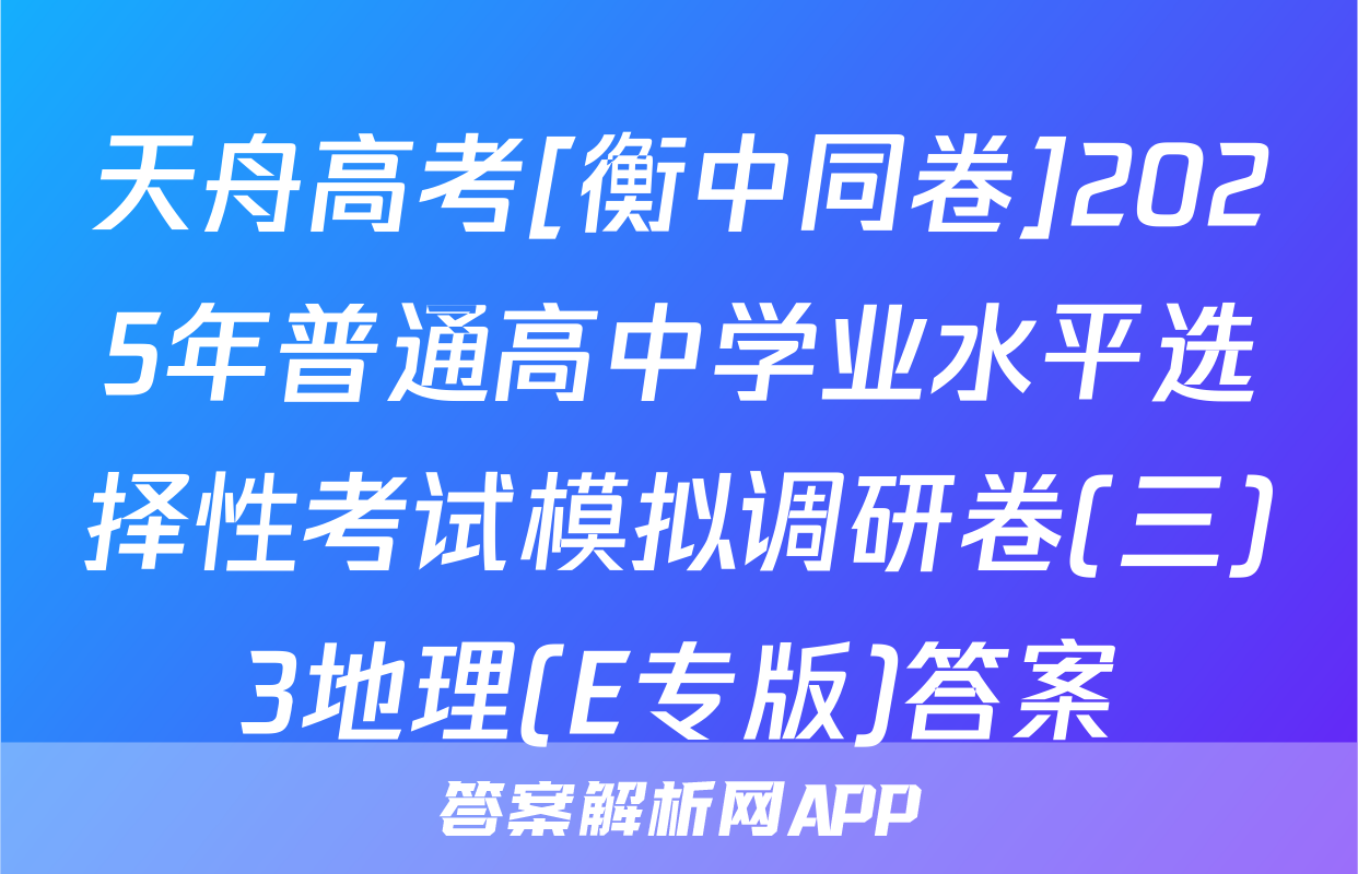 天舟高考[衡中同卷]2025年普通高中学业水平选择性考试模拟调研卷(三)3地理(E专版)答案