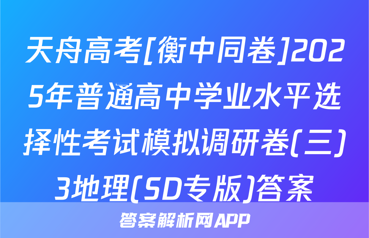天舟高考[衡中同卷]2025年普通高中学业水平选择性考试模拟调研卷(三)3地理(SD专版)答案