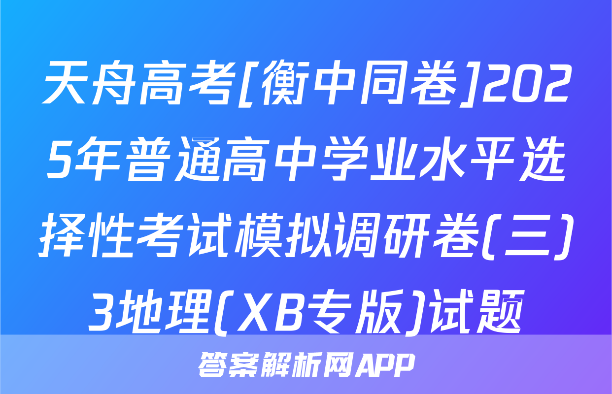 天舟高考[衡中同卷]2025年普通高中学业水平选择性考试模拟调研卷(三)3地理(XB专版)试题