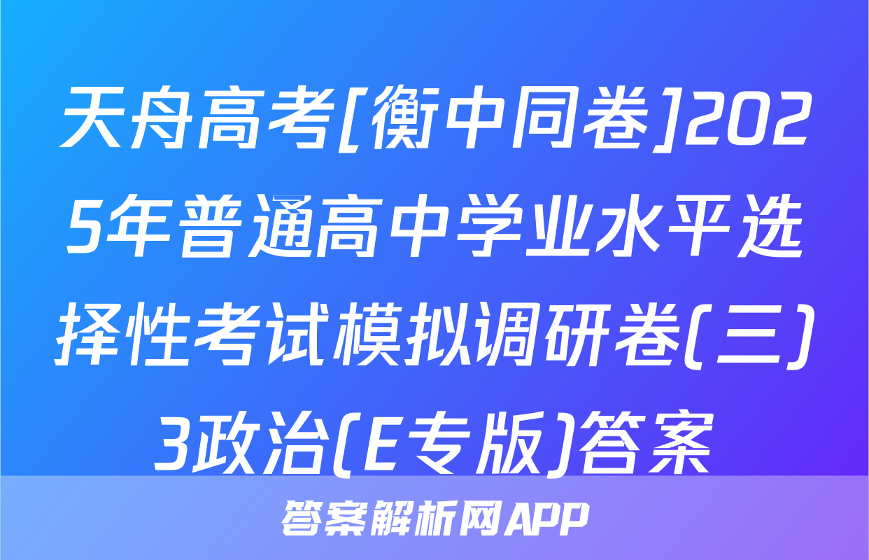 天舟高考[衡中同卷]2025年普通高中学业水平选择性考试模拟调研卷(三)3政治(E专版)答案