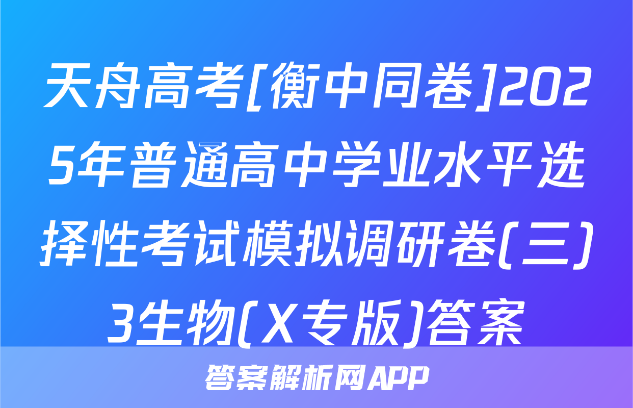 天舟高考[衡中同卷]2025年普通高中学业水平选择性考试模拟调研卷(三)3生物(X专版)答案